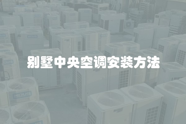 别墅中央空调安装方法 别墅中央空调安装方法