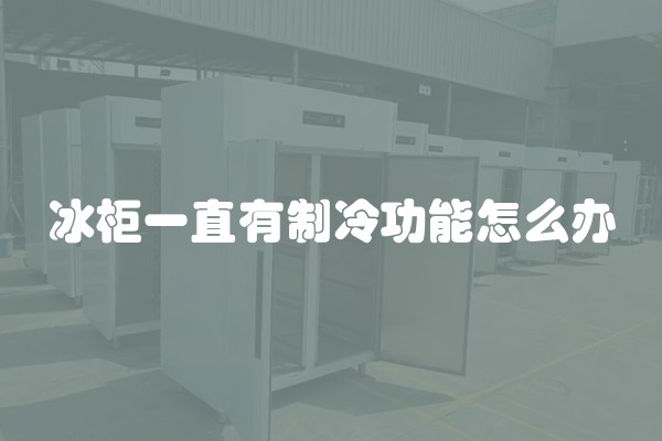 冰柜一直有制冷功能怎么办