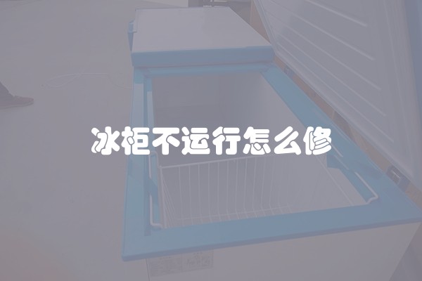 冰柜不运行怎么修 冰柜不运行怎么修