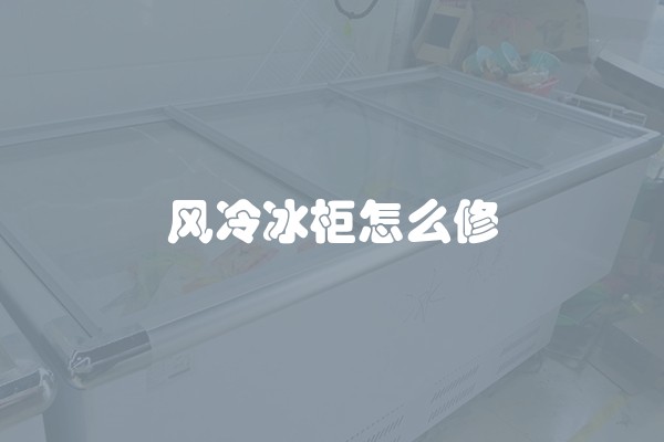风冷冰柜怎么修