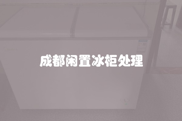 成都闲置冰柜处理