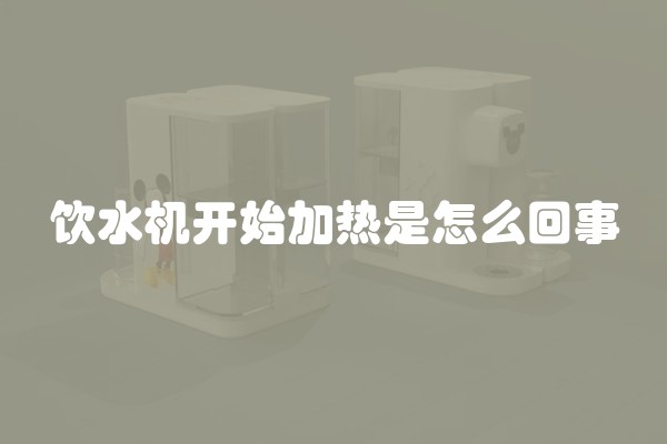 饮水机开始加热是怎么回事 饮水机开始加热是怎么回事