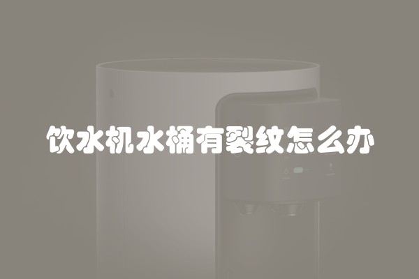 饮水机水桶有裂纹怎么办