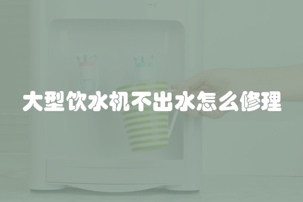 大型饮水机不出水怎么修理 大型饮水机不出水怎么修理