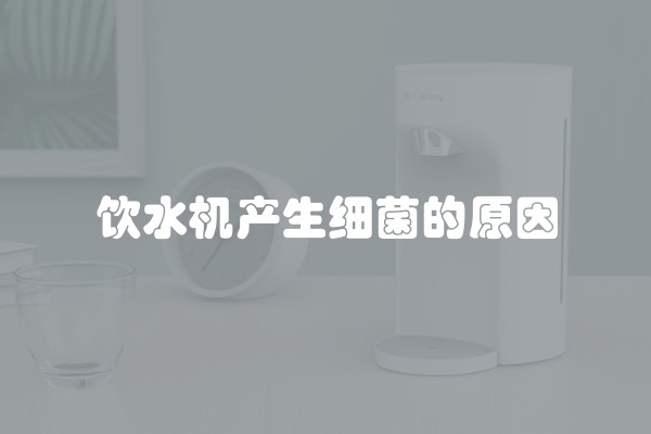 饮水机产生细菌的原因