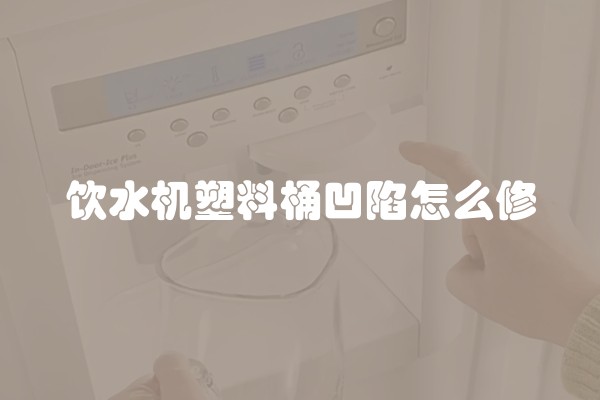 饮水机塑料桶凹陷怎么修