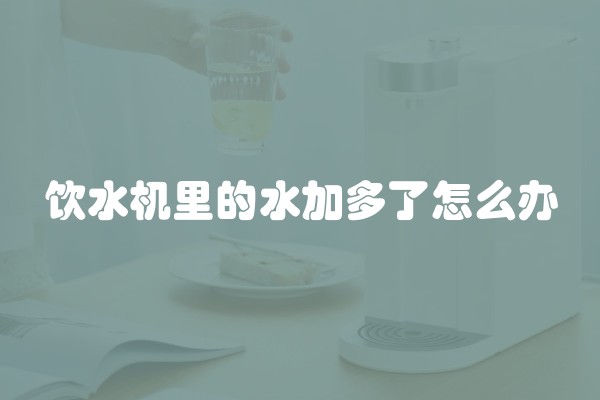 饮水机里的水加多了怎么办