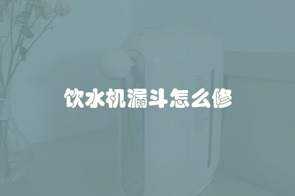 饮水机漏斗怎么修 饮水机漏斗怎么修