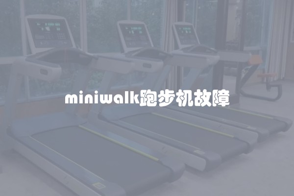 miniwalk跑步机故障 miniwalk跑步机故障