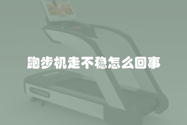 跑步机走不稳怎么回事 跑步机走不稳怎么回事