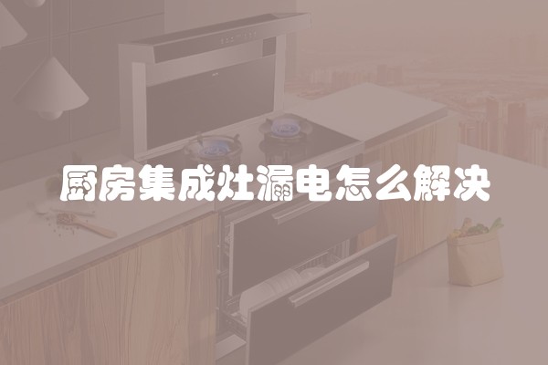 厨房集成灶漏电怎么解决