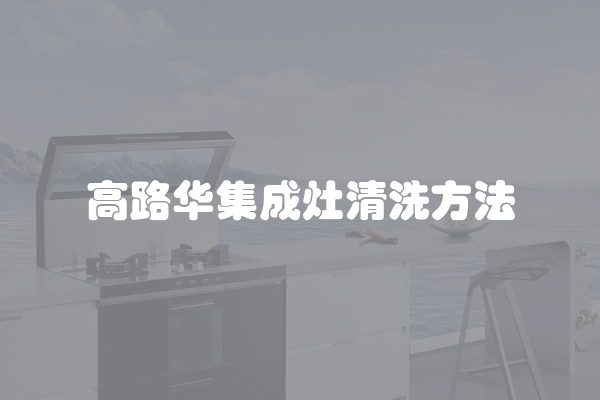 高路华集成灶清洗方法