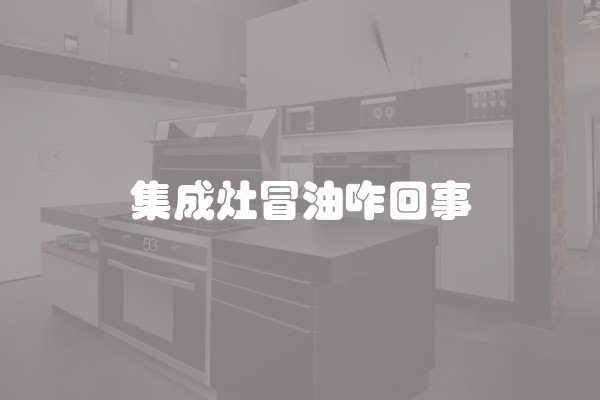 集成灶冒油咋回事 集成灶冒油咋回事