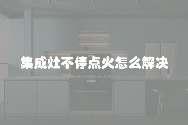 集成灶不停点火怎么解决