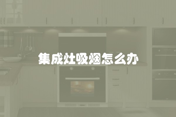 集成灶吸烟怎么办