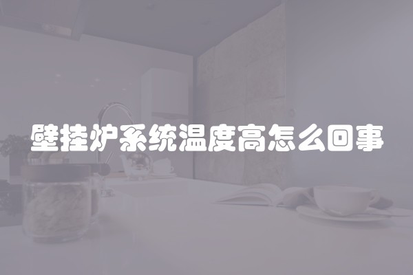壁挂炉系统温度高怎么回事