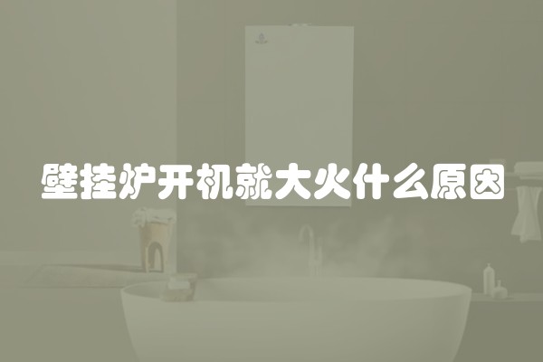 壁挂炉开机就大火什么原因