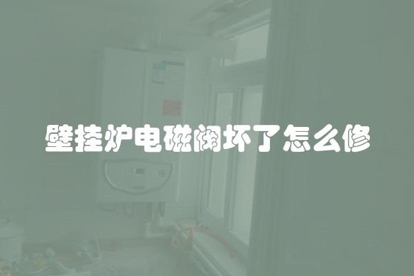 壁挂炉电磁阀坏了怎么修