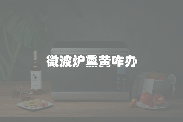 微波炉熏黄咋办 微波炉熏黄咋办