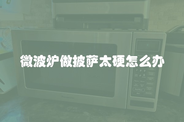微波炉做披萨太硬怎么办