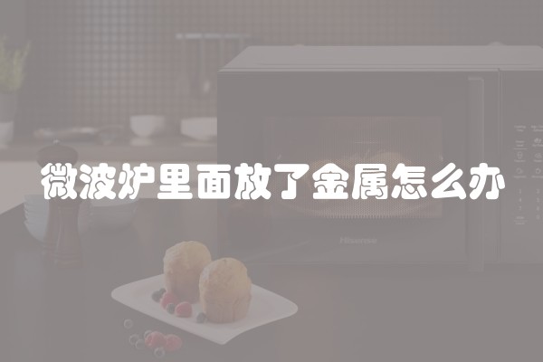 微波炉里面放了金属怎么办