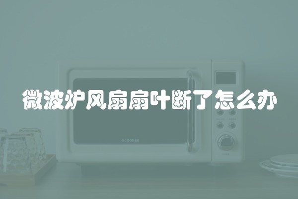 微波炉风扇扇叶断了怎么办