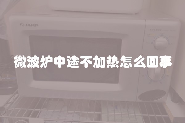 微波炉中途不加热怎么回事