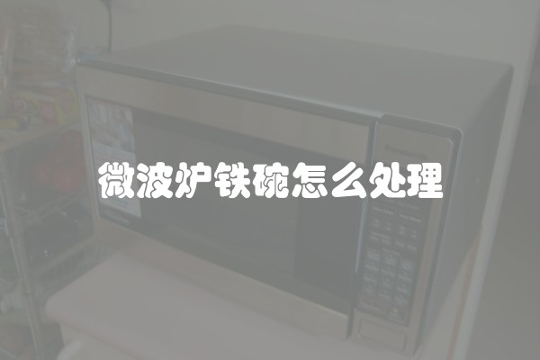 微波炉铁碗怎么处理