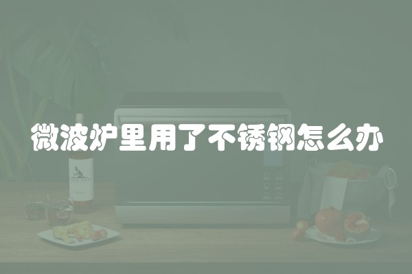 微波炉里用了不锈钢怎么办