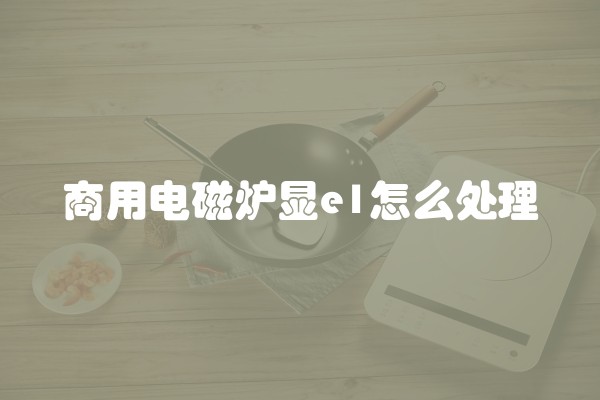 商用电磁炉显e1怎么处理