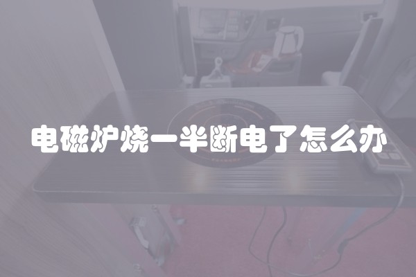 电磁炉烧一半断电了怎么办 电磁炉烧一半断电了怎么办