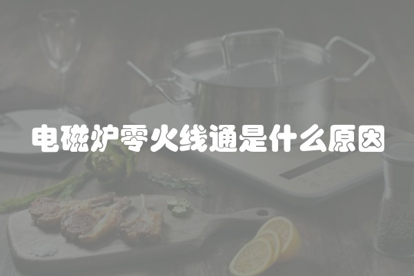 电磁炉零火线通是什么原因 电磁炉零火线通是什么原因