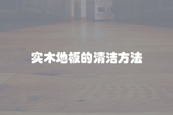 实木地板的清洁方法 实木地板的清洁方法