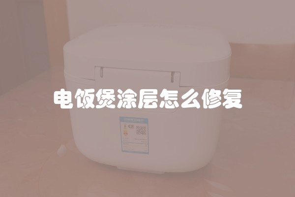 电饭煲涂层怎么修复 电饭煲涂层怎么修复