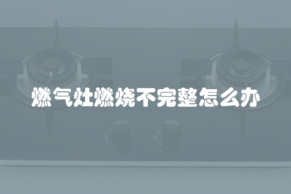 燃气灶燃烧不完整怎么办