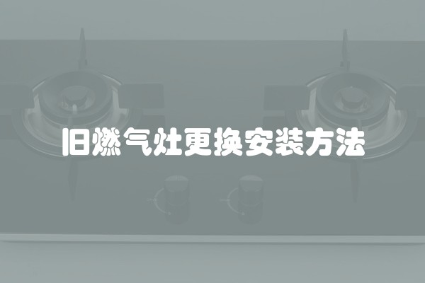 旧燃气灶更换安装方法