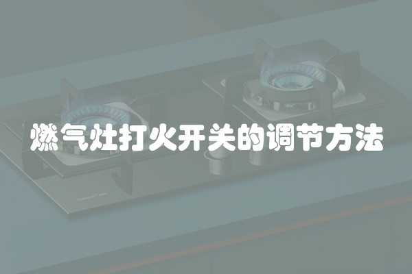 燃气灶打火开关的调节方法 燃气灶打火开关的调节方法