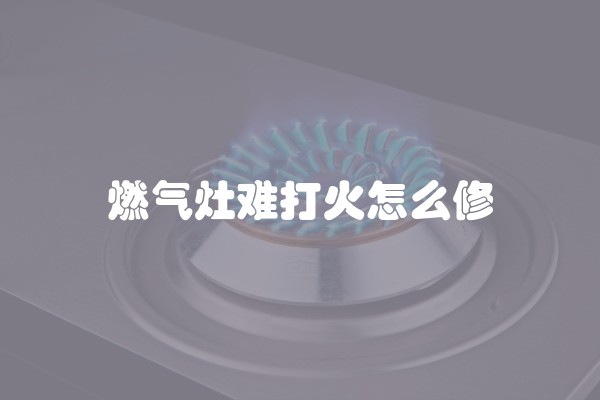 燃气灶难打火怎么修