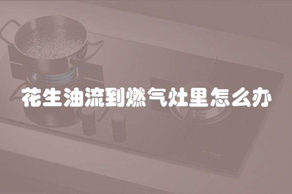 花生油流到燃气灶里怎么办
