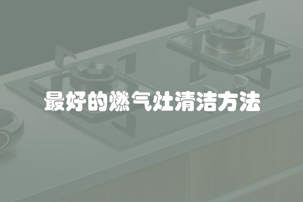 最好的燃气灶清洁方法