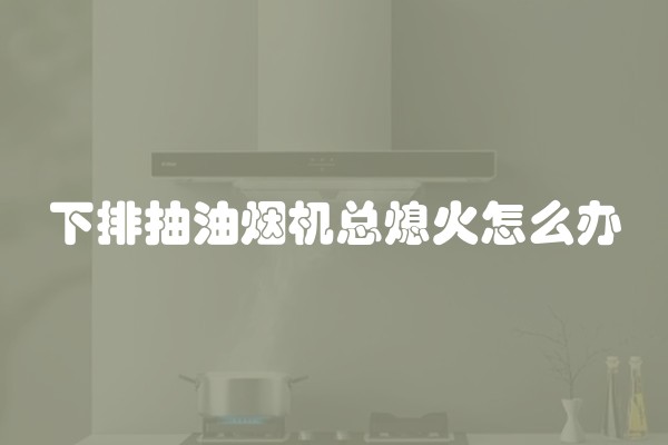 下排抽油烟机总熄火怎么办