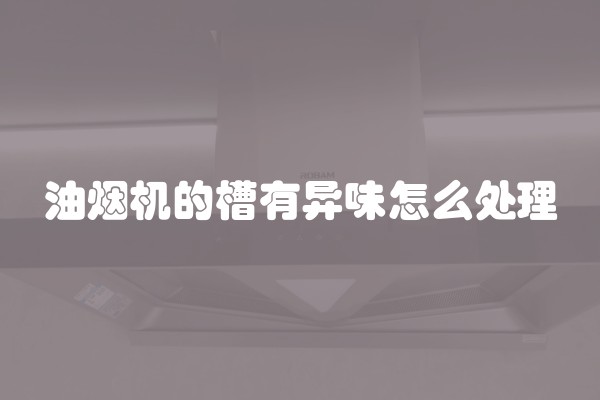 油烟机的槽有异味怎么处理