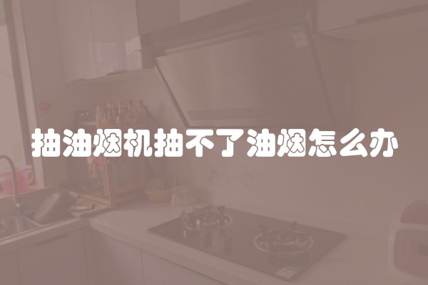 抽油烟机抽不了油烟怎么办