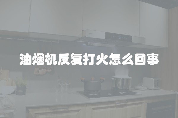 油烟机反复打火怎么回事