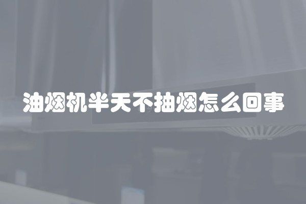 油烟机半天不抽烟怎么回事