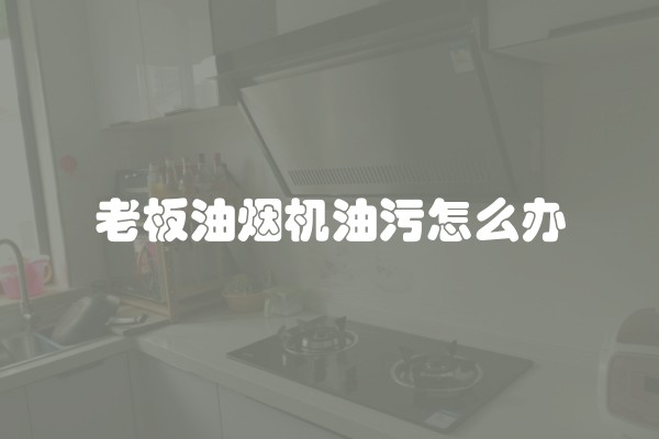 老板油烟机油污怎么办
