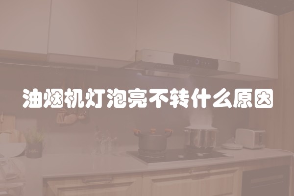 油烟机灯泡亮不转什么原因