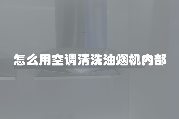 怎么用空调清洗油烟机内部