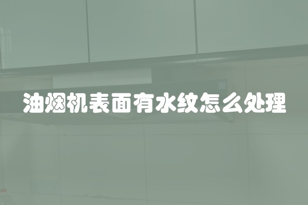 油烟机表面有水纹怎么处理