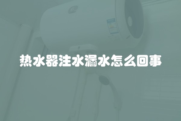 热水器注水漏水怎么回事